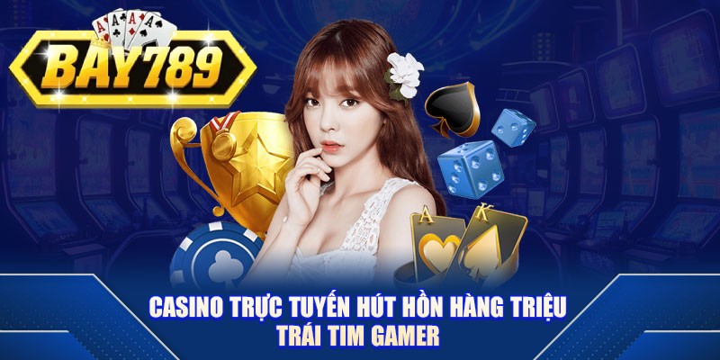 Casino trực tuyến hút hồn hàng triệu người chơi
