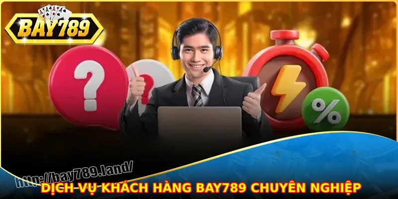 Dịch vụ khách hàng bay789 chuyên nghiệp