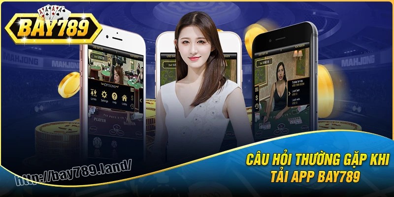 Những câu hỏi thường gặp khi tải app bay789