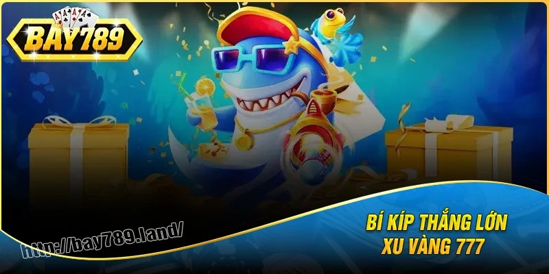 Bí kíp chơi xu vàng 777 chỉ có thắng lớn
