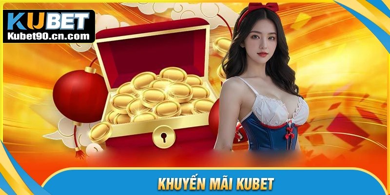 Tổng hợp các chương trình khuyến mãi Kubet