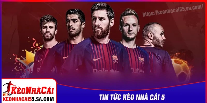 Những nội dung nổi bật trong tin tức Kèo nhà cái 5